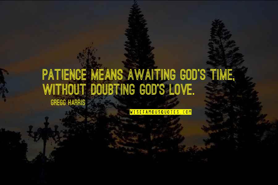 Love Without Time Quotes By Gregg Harris: Patience means awaiting God's time, without doubting God's