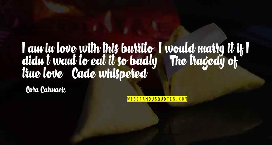 Love Without Tragedy Quotes By Cora Carmack: I am in love with this burrito. I Love Without Tragedy Quotes By Cora Carmack: I am in love with this burrito. I