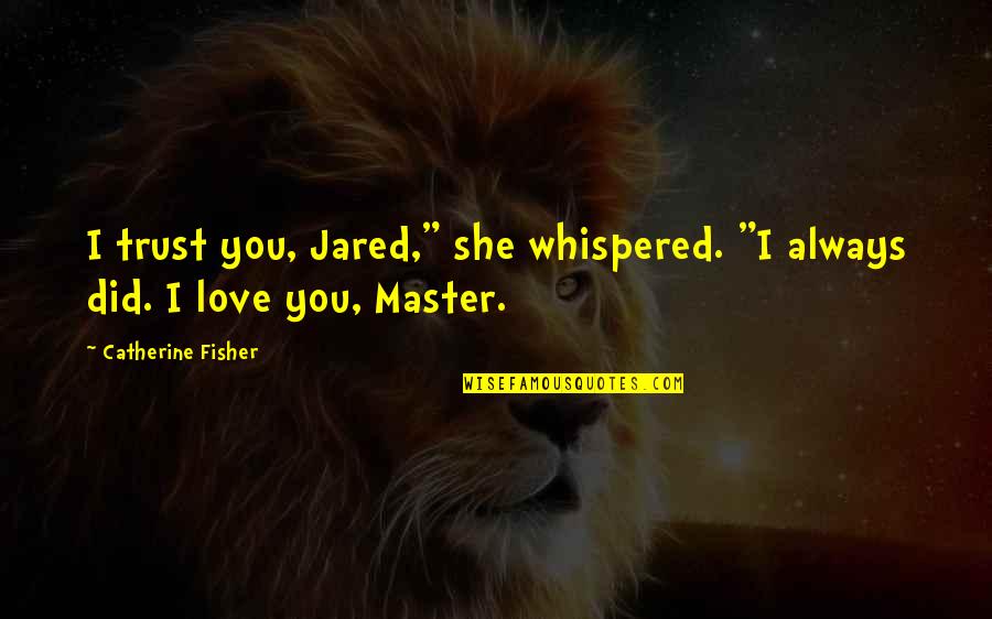 Love Without Trust Quotes By Catherine Fisher: I trust you, Jared," she whispered. "I always