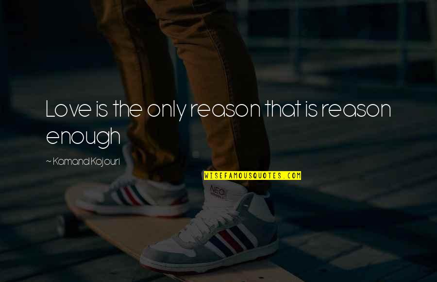 Love Without Truth Quote Quotes By Kamand Kojouri: Love is the only reason that is reason