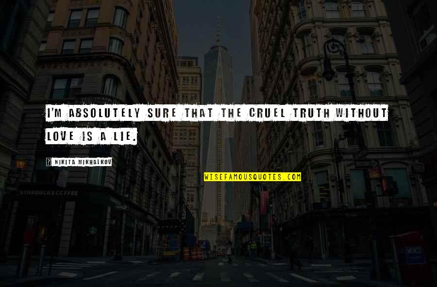 Love Without Truth Quotes By Nikita Mikhalkov: I'm absolutely sure that the cruel truth without Love Without Truth Quotes By Nikita Mikhalkov: I'm absolutely sure that the cruel truth without