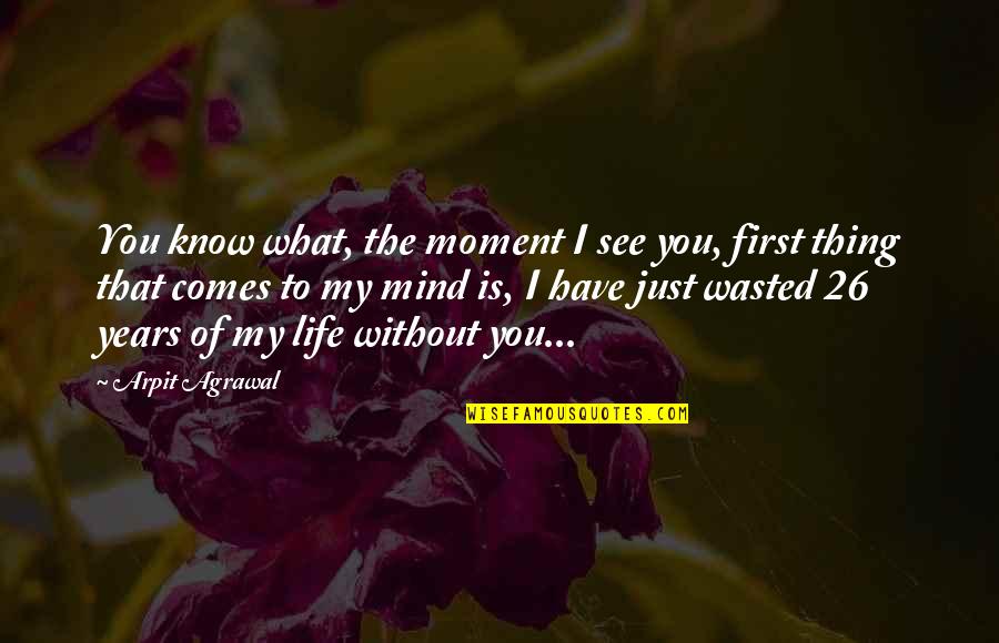 Love Without You Is Quotes By Arpit Agrawal: You know what, the moment I see you, Love Without You Is Quotes By Arpit Agrawal: You know what, the moment I see you,