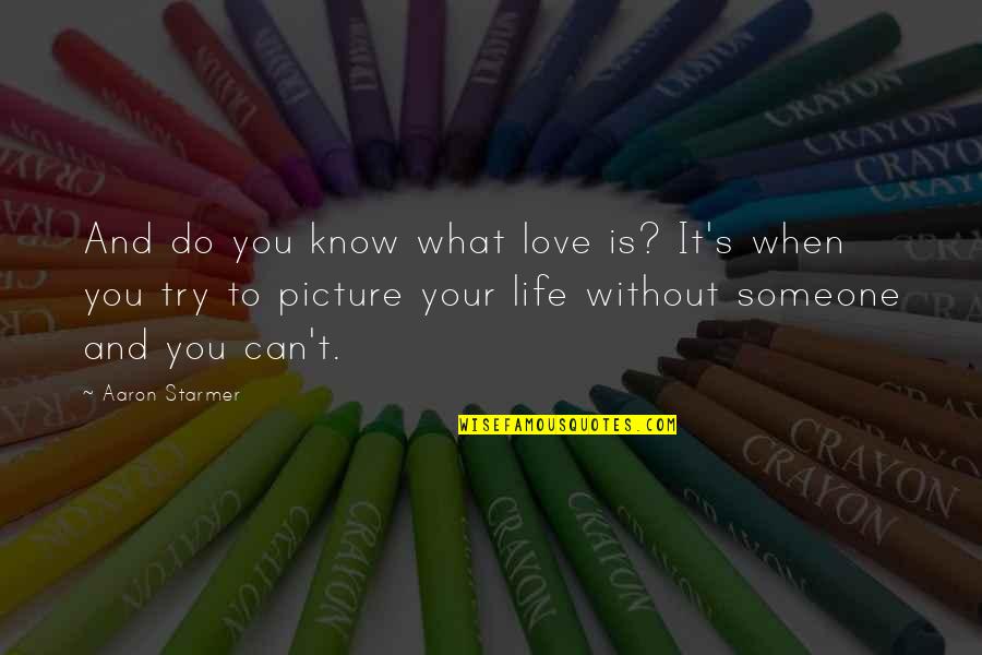 Love Without You Quotes By Aaron Starmer: And do you know what love is? It's