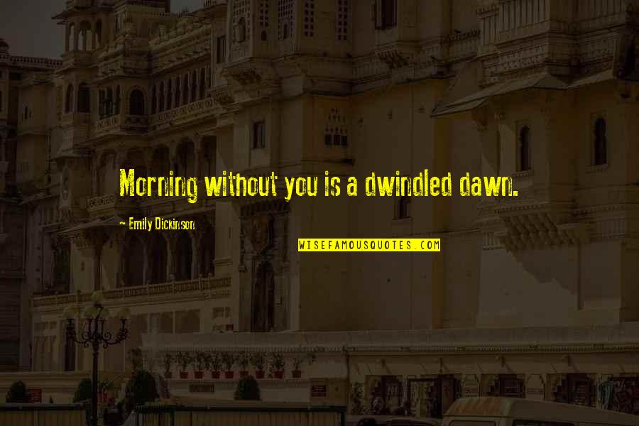 Love Without You Quotes By Emily Dickinson: Morning without you is a dwindled dawn.