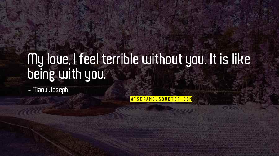 Love Without You Quotes By Manu Joseph: My love, I feel terrible without you. It