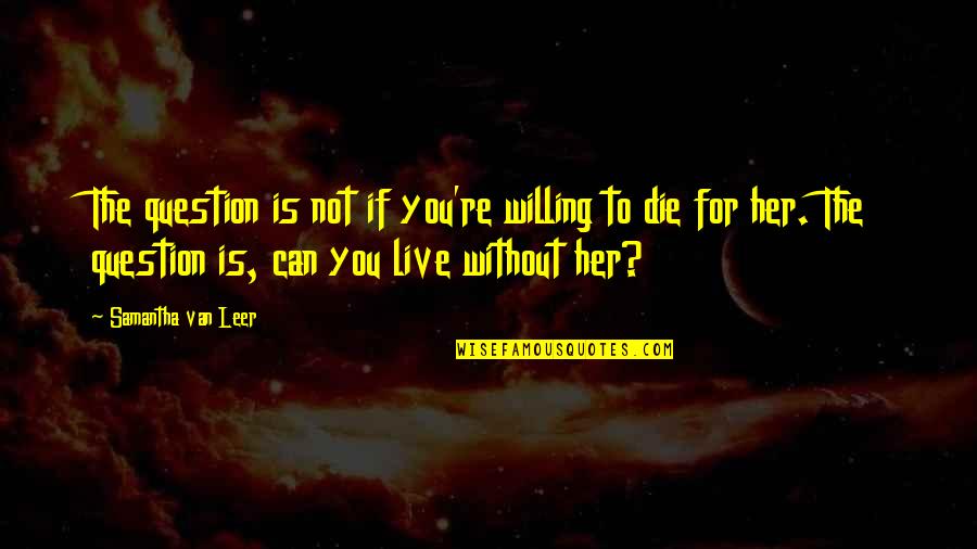 Love Without You Quotes By Samantha Van Leer: The question is not if you're willing to
