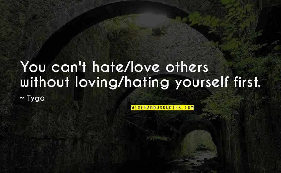 Love Without You Quotes By Tyga: You can't hate/love others without loving/hating yourself first.