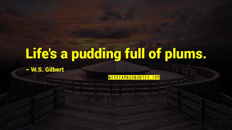 Love Withstanding Quotes By W.S. Gilbert: Life's a pudding full of plums.