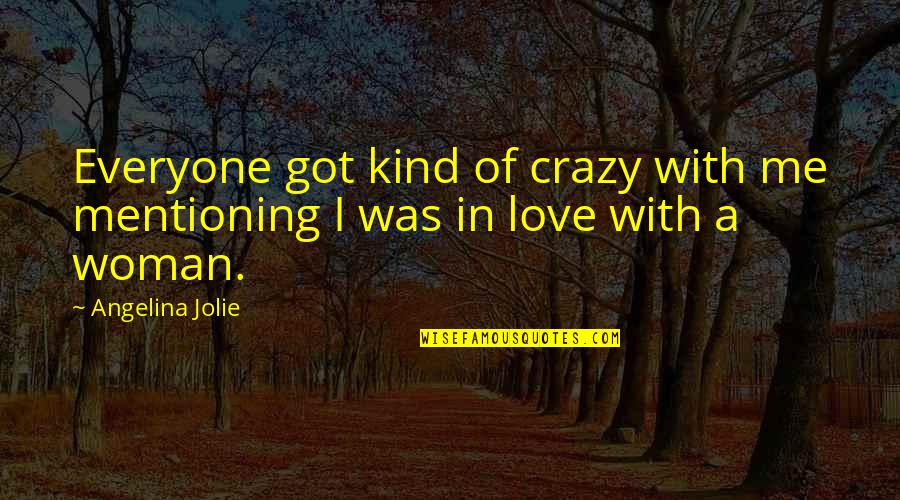 Love Woman Quotes By Angelina Jolie: Everyone got kind of crazy with me mentioning