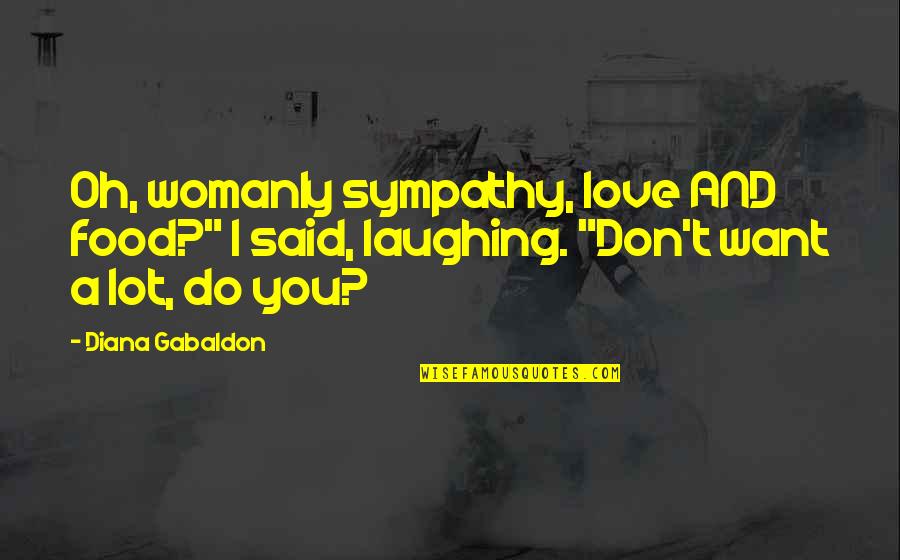 Love Womanly Quotes By Diana Gabaldon: Oh, womanly sympathy, love AND food?" I said,