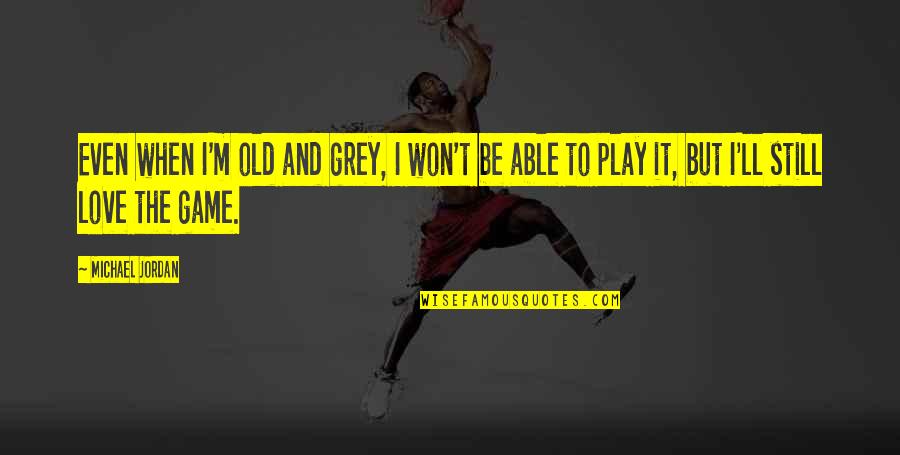 Love Won Quotes By Michael Jordan: Even when I'm old and grey, I won't