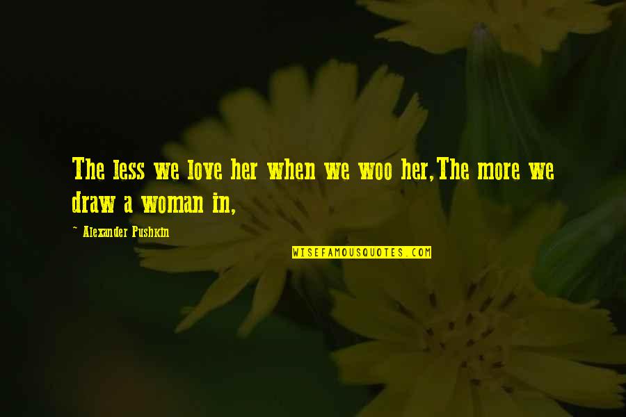 Love Woo Quotes By Alexander Pushkin: The less we love her when we woo