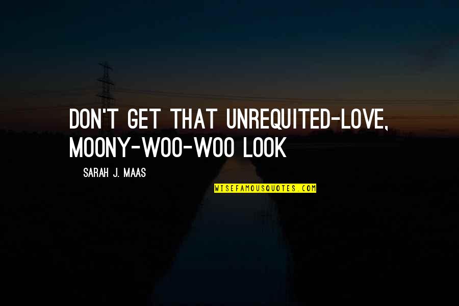 Love Woo Quotes By Sarah J. Maas: don't get that unrequited-love, moony-woo-woo look