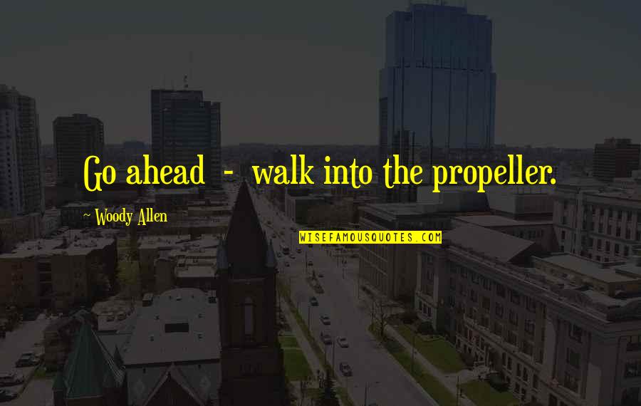 Love Woody Allen Quotes By Woody Allen: Go ahead - walk into the propeller.