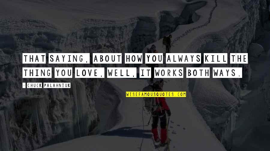 Love Works Both Ways Quotes By Chuck Palahniuk: That saying, about how you always kill the Love Works Both Ways Quotes By Chuck Palahniuk: That saying, about how you always kill the
