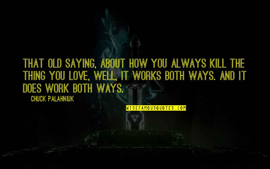 Love Works Both Ways Quotes By Chuck Palahniuk: That old saying, about how you always kill Love Works Both Ways Quotes By Chuck Palahniuk: That old saying, about how you always kill
