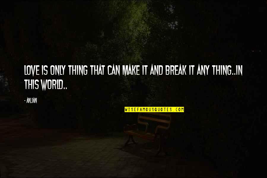 Love World Quotes By Anjan: love is only thing that can make it