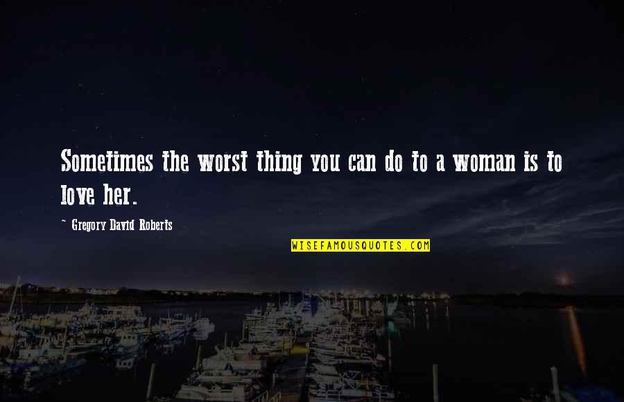 Love Worst Thing Quotes By Gregory David Roberts: Sometimes the worst thing you can do to