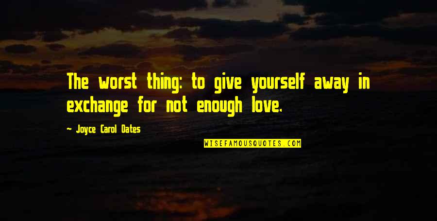 Love Worst Thing Quotes By Joyce Carol Oates: The worst thing: to give yourself away in