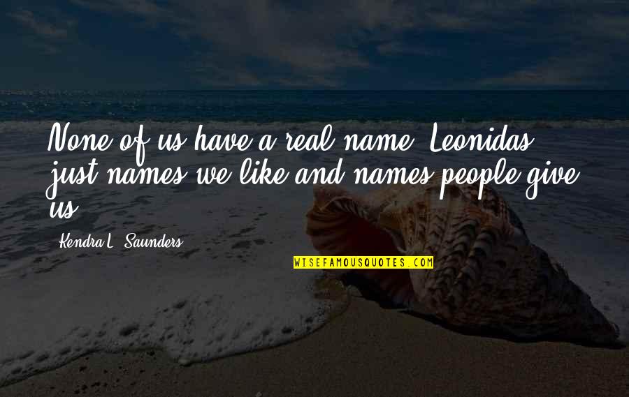 Love Worth Finding Quotes By Kendra L. Saunders: None of us have a real name, Leonidas,