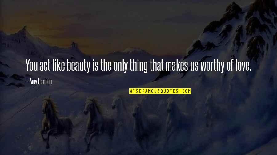 Love Worthy Quotes By Amy Harmon: You act like beauty is the only thing