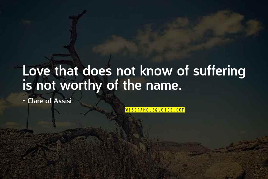 Love Worthy Quotes By Clare Of Assisi: Love that does not know of suffering is