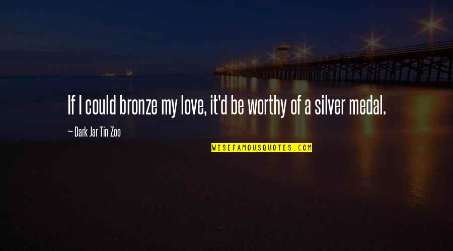 Love Worthy Quotes By Dark Jar Tin Zoo: If I could bronze my love, it'd be