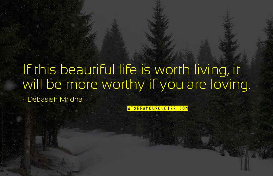 Love Worthy Quotes By Debasish Mridha: If this beautiful life is worth living, it