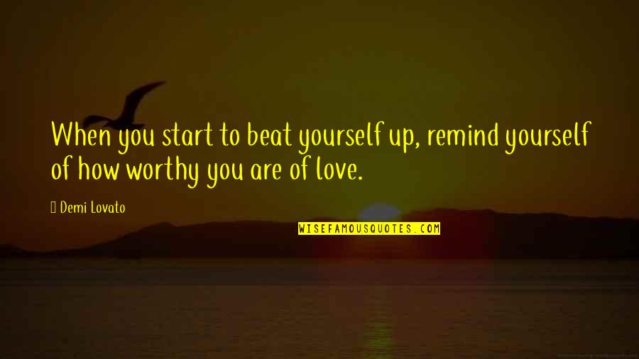 Love Worthy Quotes By Demi Lovato: When you start to beat yourself up, remind