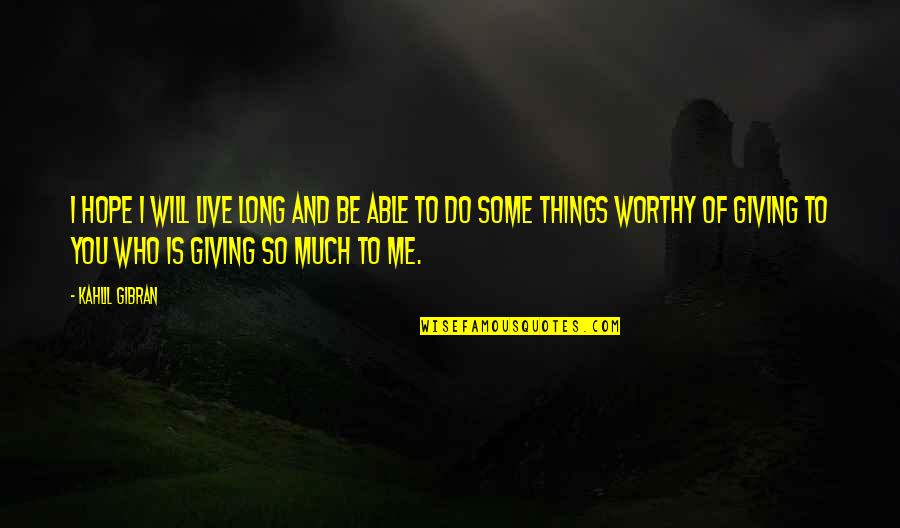 Love Worthy Quotes By Kahlil Gibran: I hope I will live long and be