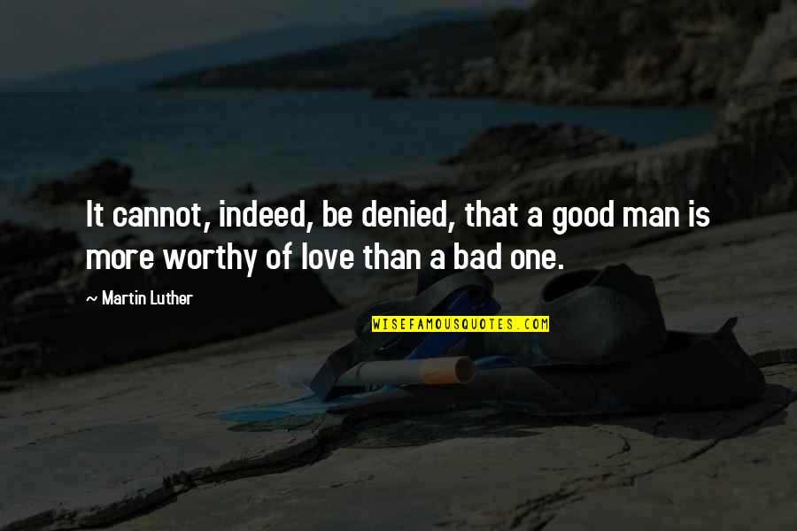 Love Worthy Quotes By Martin Luther: It cannot, indeed, be denied, that a good