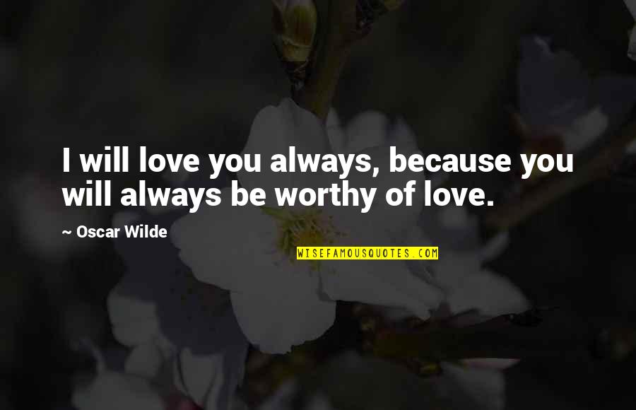 Love Worthy Quotes By Oscar Wilde: I will love you always, because you will