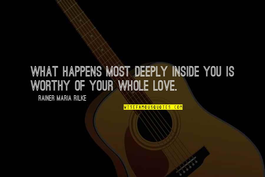 Love Worthy Quotes By Rainer Maria Rilke: What happens most deeply inside you is worthy