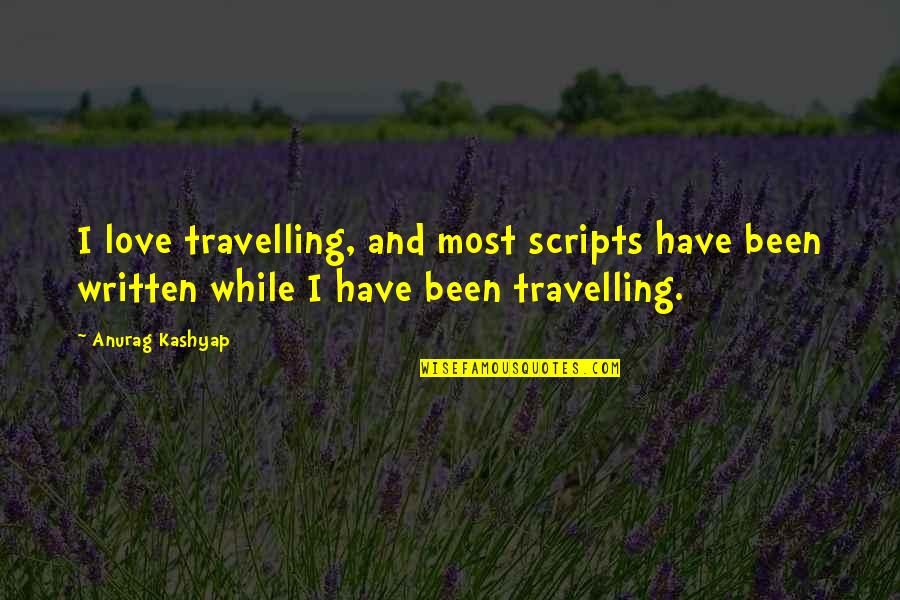 Love Written Quotes By Anurag Kashyap: I love travelling, and most scripts have been