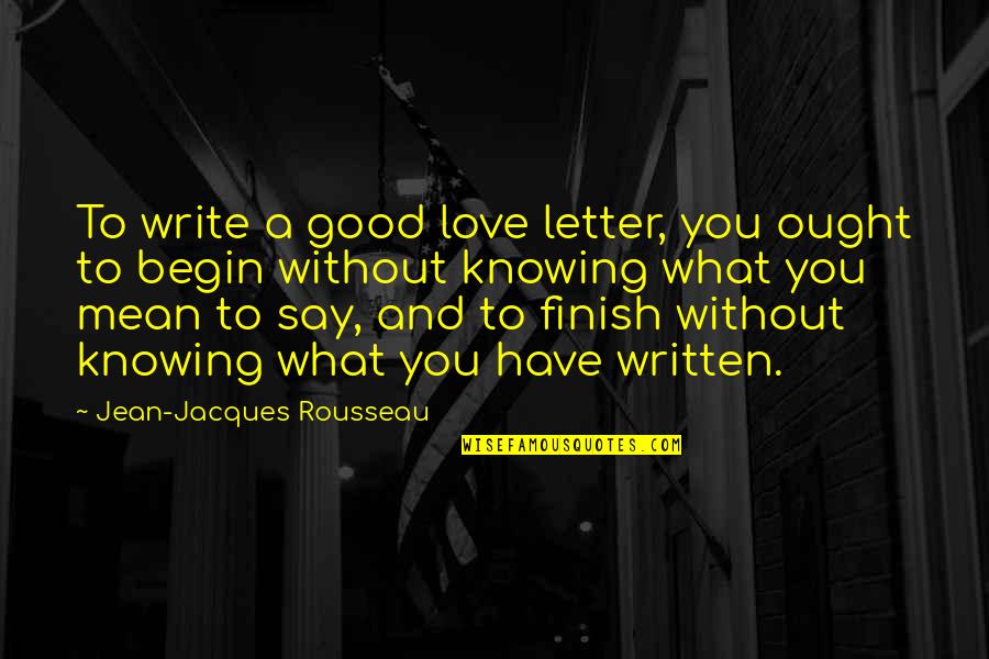 Love Written Quotes By Jean-Jacques Rousseau: To write a good love letter, you ought