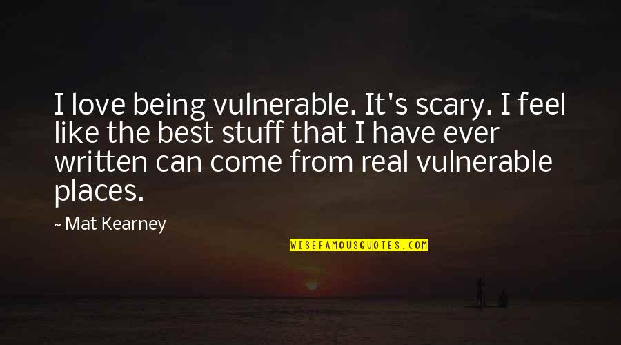 Love Written Quotes By Mat Kearney: I love being vulnerable. It's scary. I feel