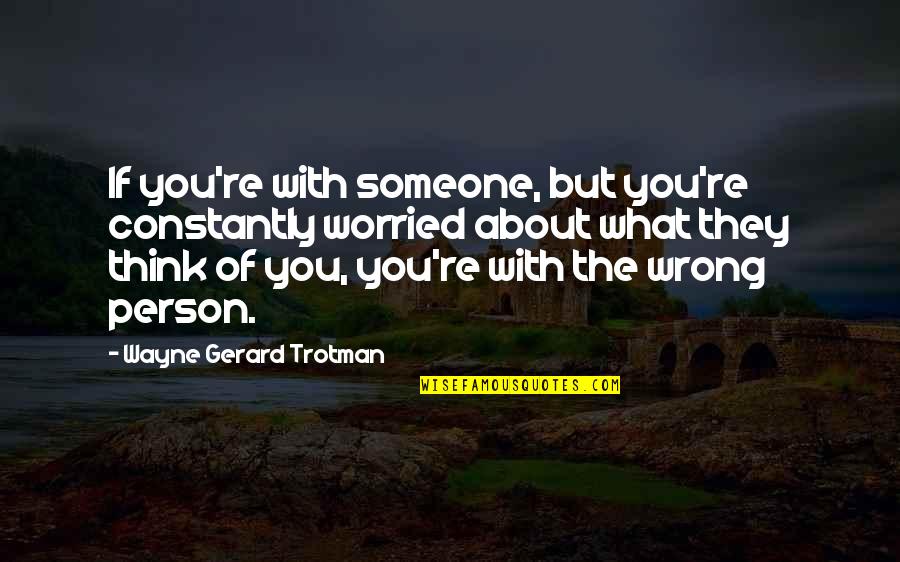 Love Wrong Person Quotes By Wayne Gerard Trotman: If you're with someone, but you're constantly worried