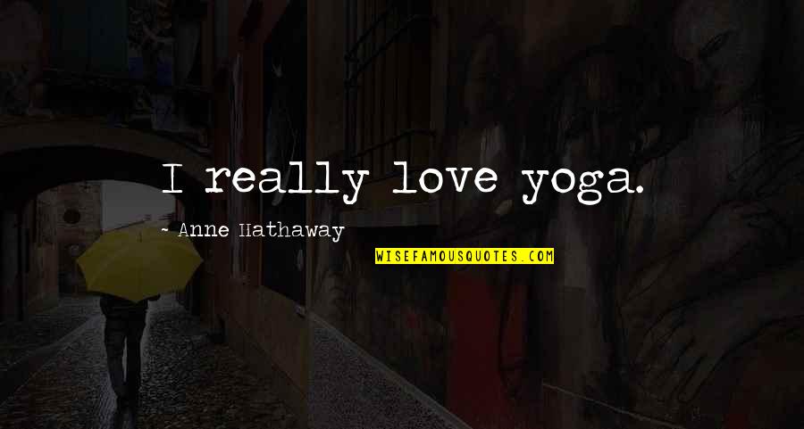 Love Yoga Quotes By Anne Hathaway: I really love yoga.