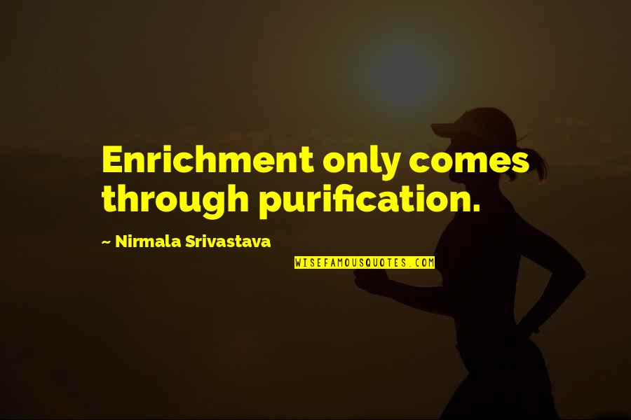 Love Yoga Quotes By Nirmala Srivastava: Enrichment only comes through purification.