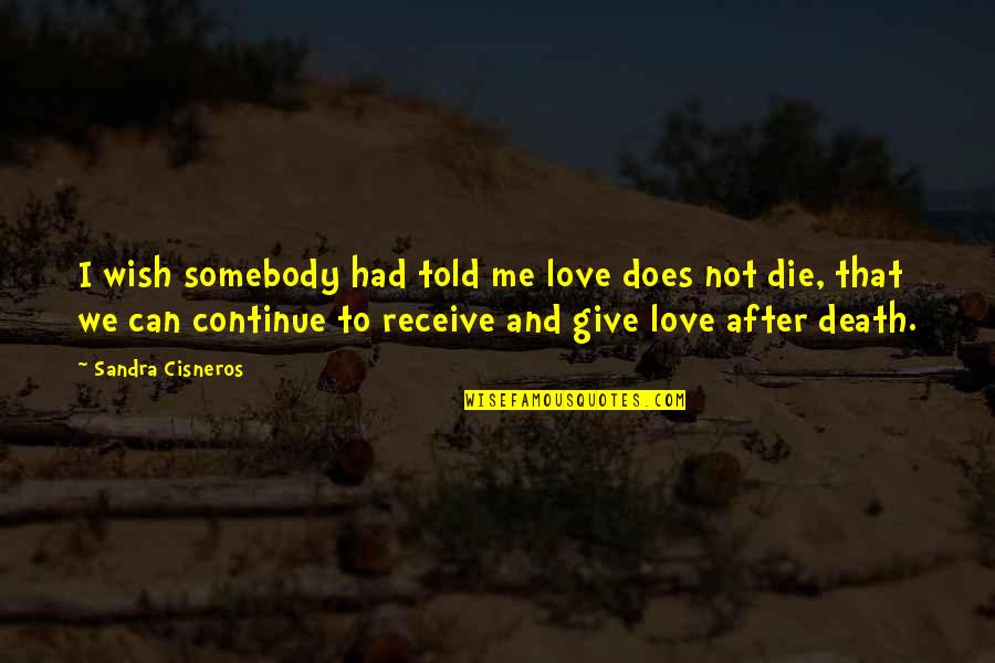 Love You After Death Quotes By Sandra Cisneros: I wish somebody had told me love does