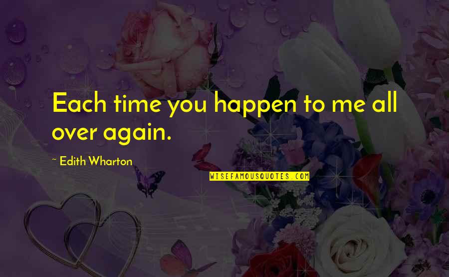 Love You All Over Again Quotes By Edith Wharton: Each time you happen to me all over Love You All Over Again Quotes By Edith Wharton: Each time you happen to me all over