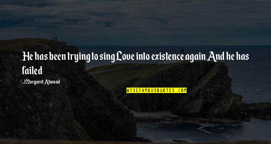 Love You All Over Again Quotes By Margaret Atwood: He has been trying to sing Love into Love You All Over Again Quotes By Margaret Atwood: He has been trying to sing Love into