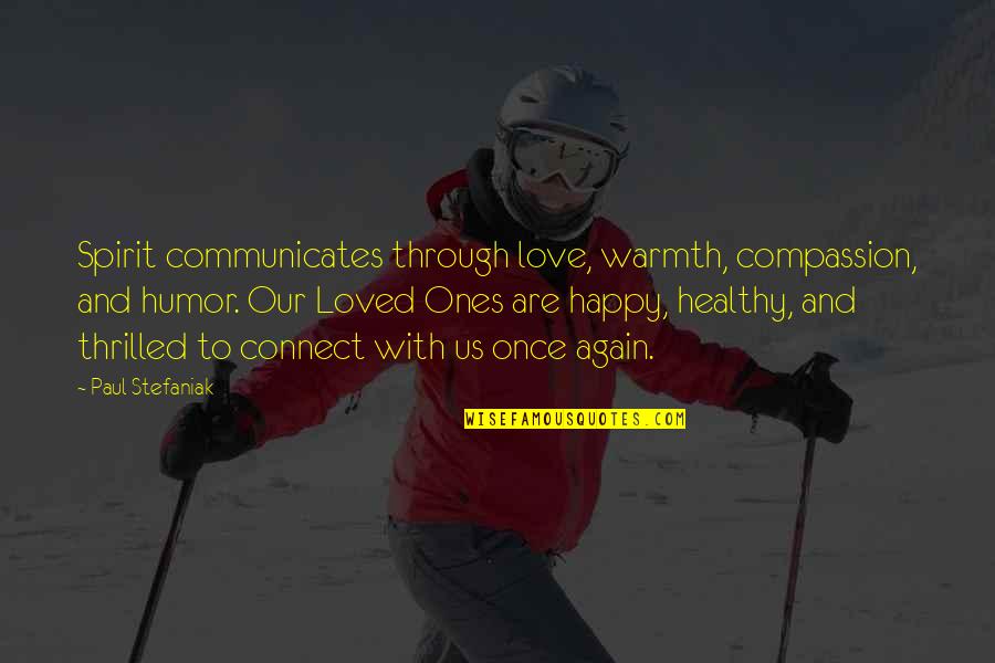 Love You All Over Again Quotes By Paul Stefaniak: Spirit communicates through love, warmth, compassion, and humor. Love You All Over Again Quotes By Paul Stefaniak: Spirit communicates through love, warmth, compassion, and humor.