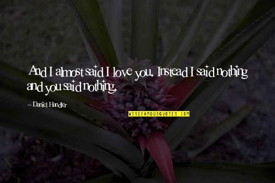 Love You And I Love You Quotes By Daniel Handler: And I almost said I love you. Instead