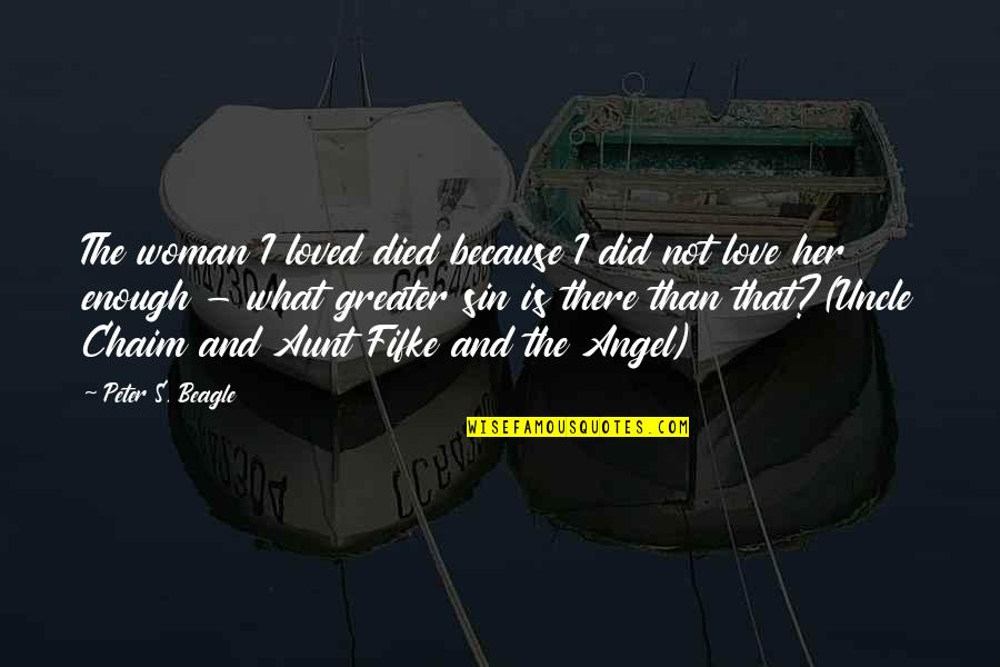 Love You Aunt Quotes By Peter S. Beagle: The woman I loved died because I did Love You Aunt Quotes By Peter S. Beagle: The woman I loved died because I did