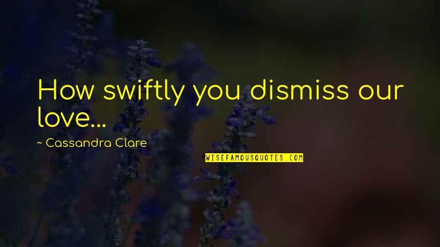 Love You Babe Quotes By Cassandra Clare: How swiftly you dismiss our love...
