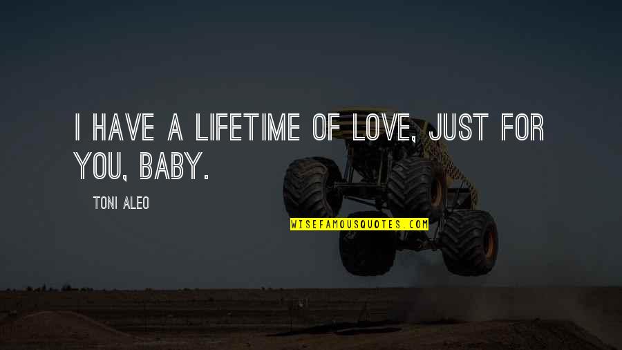 Love You Baby Quotes By Toni Aleo: I have a lifetime of love, just for