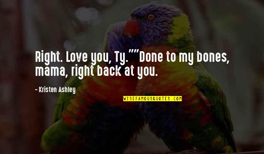 Love You Back Quotes By Kristen Ashley: Right. Love you, Ty.""Done to my bones, mama,