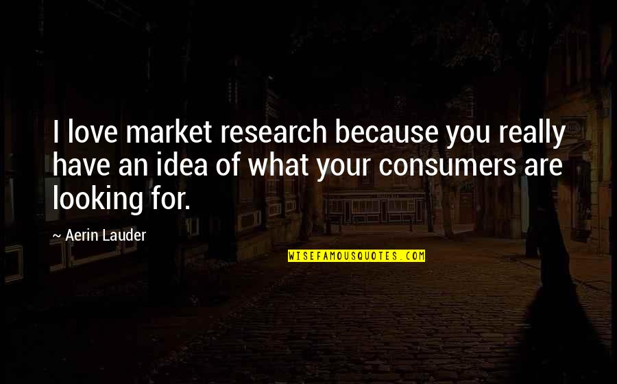 Love You Because You Are You Quotes By Aerin Lauder: I love market research because you really have