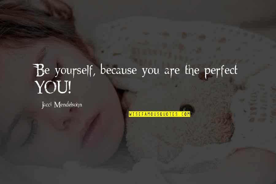 Love You Because You Are You Quotes By Jacci Mendelsohn: Be yourself, because you are the perfect YOU!